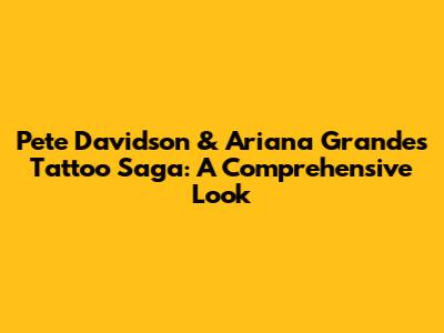 Pete Davidson & Ariana Grande's Tattoo Saga: A Comprehensive Look