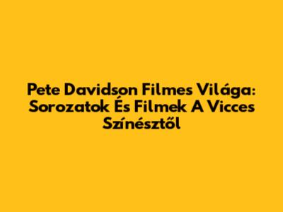 Pete Davidson Filmes Világa: Sorozatok És Filmek A Vicces Színésztől