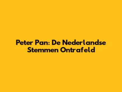 Peter Pan: De Nederlandse Stemmen Ontrafeld