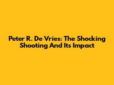 Peter R. De Vries: The Shocking Shooting And Its Impact