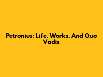 Petronius: Life, Works, And "Quo Vadis"