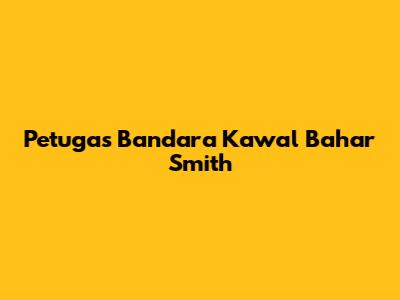Petugas Bandara Kawal Bahar Smith