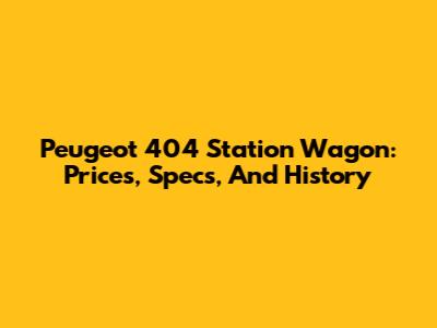 Peugeot 404 Station Wagon: Prices, Specs, And History