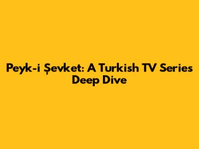 Peyk-i Şevket: A Turkish TV Series Deep Dive