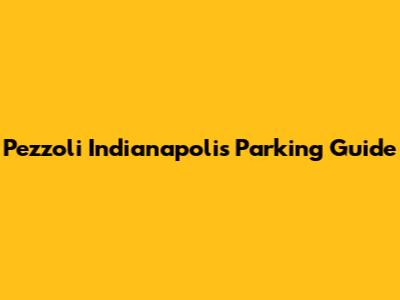 Pezzoli Indianapolis Parking Guide