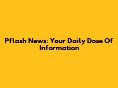 Pflash News: Your Daily Dose Of Information