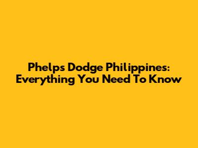 Phelps Dodge Philippines: Everything You Need To Know