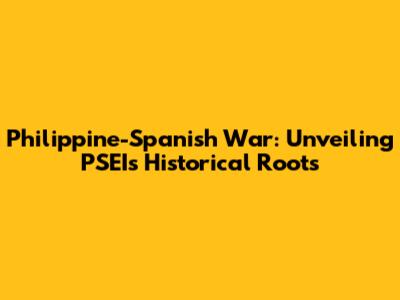 Philippine-Spanish War: Unveiling PSEI's Historical Roots