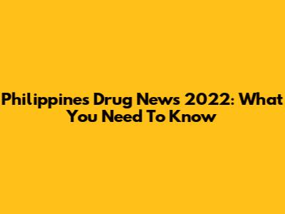 Philippines Drug News 2022: What You Need To Know