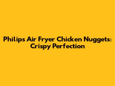 Philips Air Fryer Chicken Nuggets: Crispy Perfection