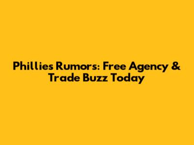 Phillies Rumors: Free Agency & Trade Buzz Today