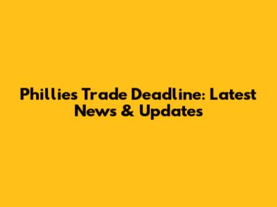 Phillies Trade Deadline: Latest News & Updates
