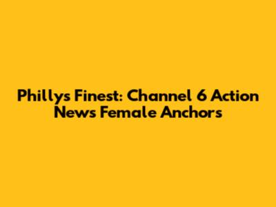 Philly's Finest: Channel 6 Action News Female Anchors