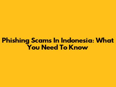 Phishing Scams In Indonesia: What You Need To Know