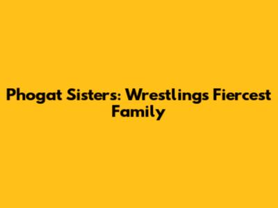Phogat Sisters: Wrestling's Fiercest Family