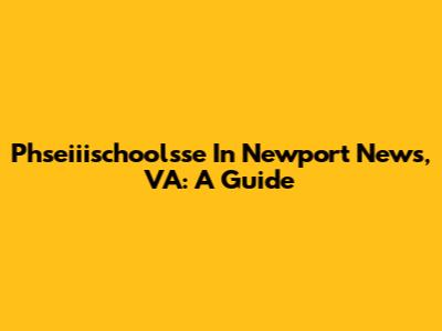 Phseiiischoolsse In Newport News, VA: A Guide