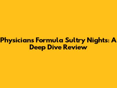 Physicians Formula Sultry Nights: A Deep Dive Review