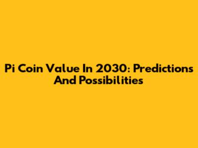 Pi Coin Value In 2030: Predictions And Possibilities