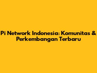 Pi Network Indonesia: Komunitas & Perkembangan Terbaru