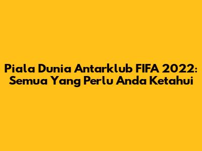 Piala Dunia Antarklub FIFA 2022: Semua Yang Perlu Anda Ketahui