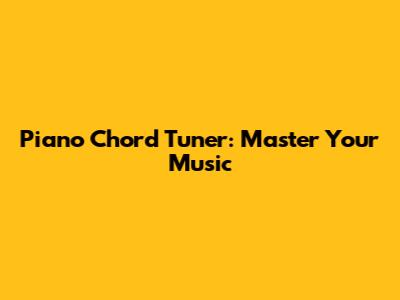 Piano Chord Tuner: Master Your Music