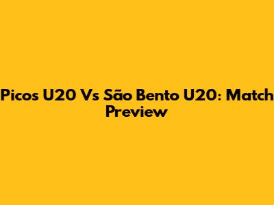 Picos U20 Vs São Bento U20: Match Preview
