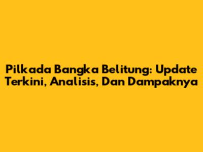 Pilkada Bangka Belitung: Update Terkini, Analisis, Dan Dampaknya