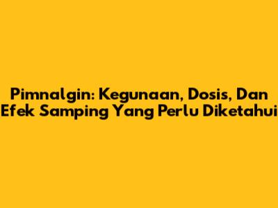Pimnalgin: Kegunaan, Dosis, Dan Efek Samping Yang Perlu Diketahui
