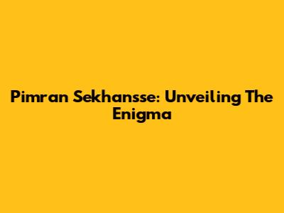 Pimran Sekhansse: Unveiling The Enigma