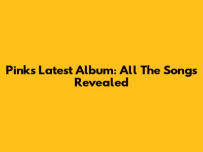 Pink's Latest Album: All The Songs Revealed