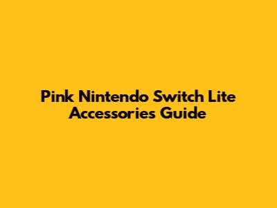 Pink Nintendo Switch Lite Accessories Guide