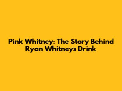 Pink Whitney: The Story Behind Ryan Whitney's Drink
