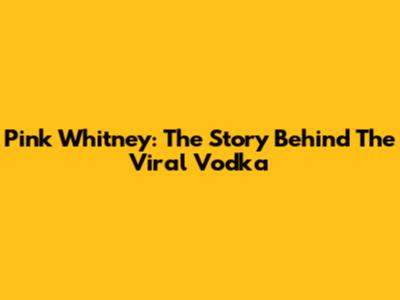 Pink Whitney: The Story Behind The Viral Vodka