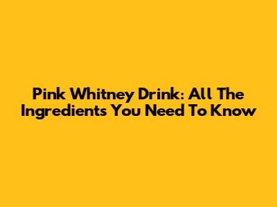Pink Whitney Drink: All The Ingredients You Need To Know