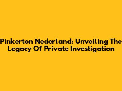 Pinkerton Nederland: Unveiling The Legacy Of Private Investigation