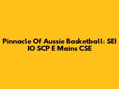 Pinnacle Of Aussie Basketball: SEI IO SCP E Mains CSE