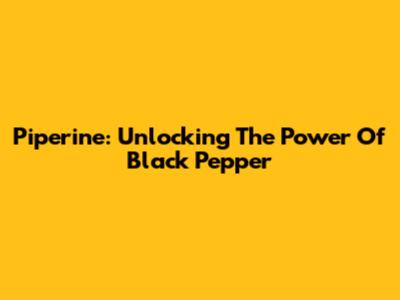 Piperine: Unlocking The Power Of Black Pepper