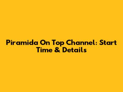 Piramida On Top Channel: Start Time & Details