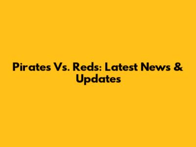 Pirates Vs. Reds: Latest News & Updates