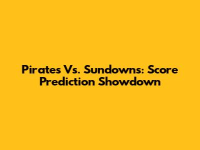 Pirates Vs. Sundowns: Score Prediction Showdown