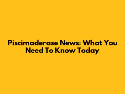 Piscimaderase News: What You Need To Know Today