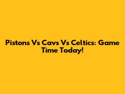 Pistons Vs Cavs Vs Celtics: Game Time Today!