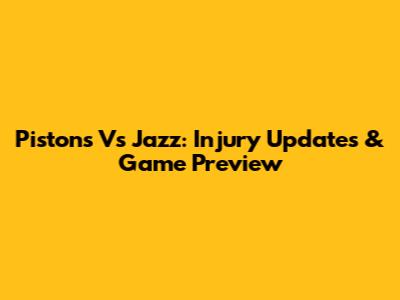 Pistons Vs Jazz: Injury Updates & Game Preview