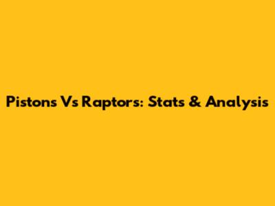 Pistons Vs Raptors: Stats & Analysis