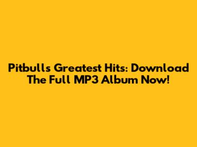 Pitbull's Greatest Hits: Download The Full MP3 Album Now!