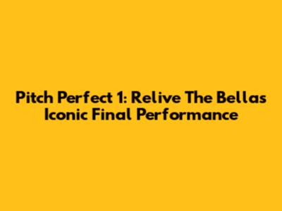Pitch Perfect 1: Relive The Bellas' Iconic Final Performance
