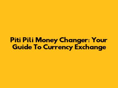 Piti Pili Money Changer: Your Guide To Currency Exchange