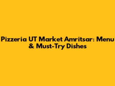 Pizzeria UT Market Amritsar: Menu & Must-Try Dishes