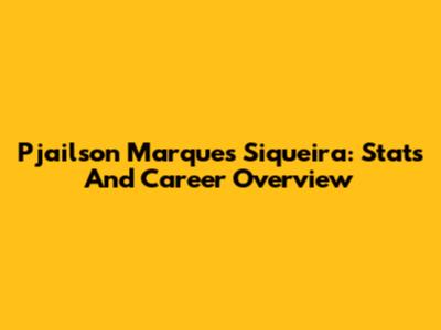 Pjailson Marques Siqueira: Stats And Career Overview