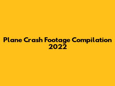 Plane Crash Footage Compilation 2022